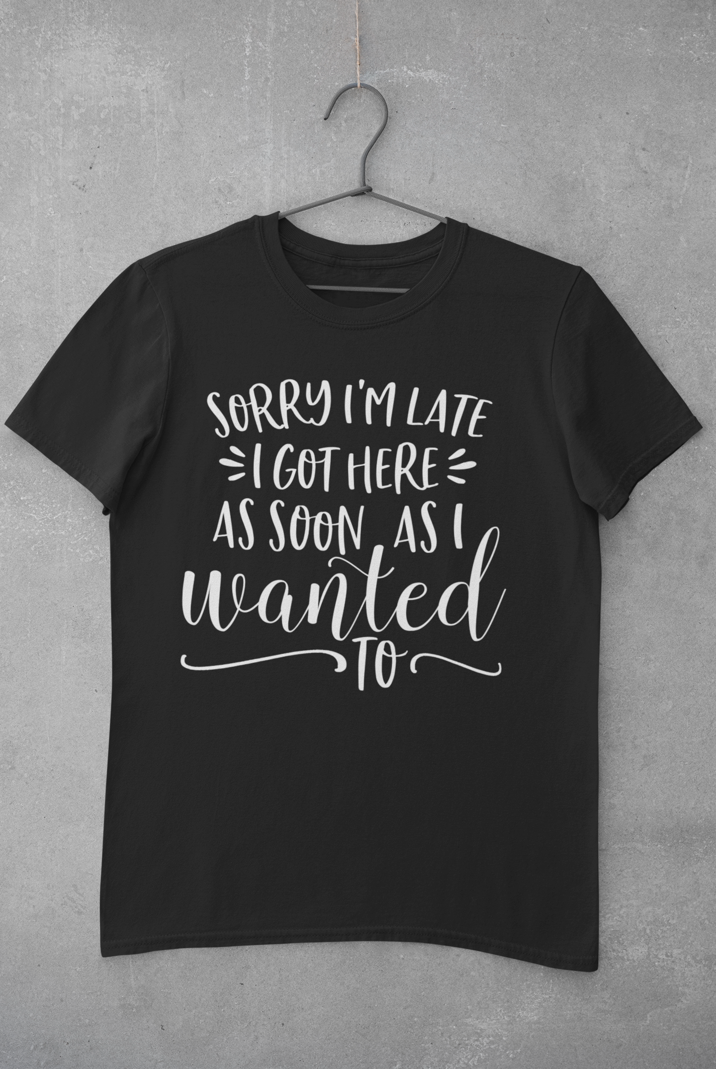 Sorry I'm Late I Got Here as Soon as I Wanted Too Shirt