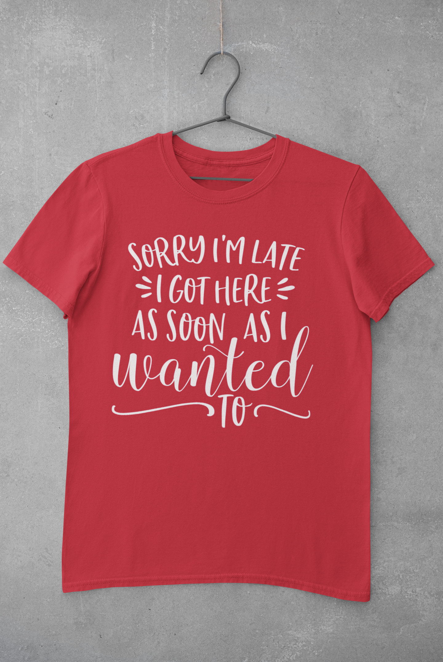 Sorry I'm Late I Got Here as Soon as I Wanted Too Shirt