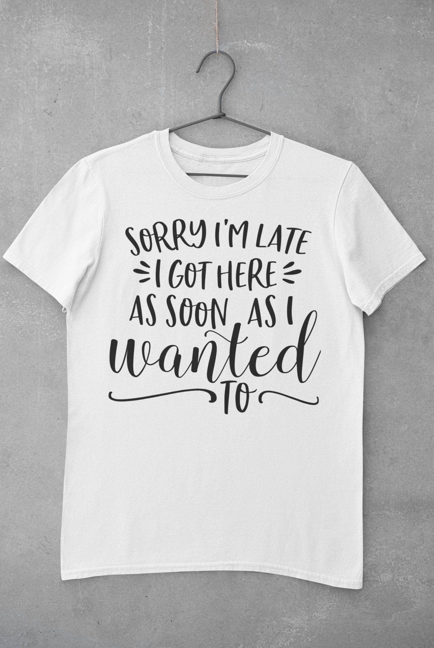 Sorry I'm Late I Got Here as Soon as I Wanted Too Shirt