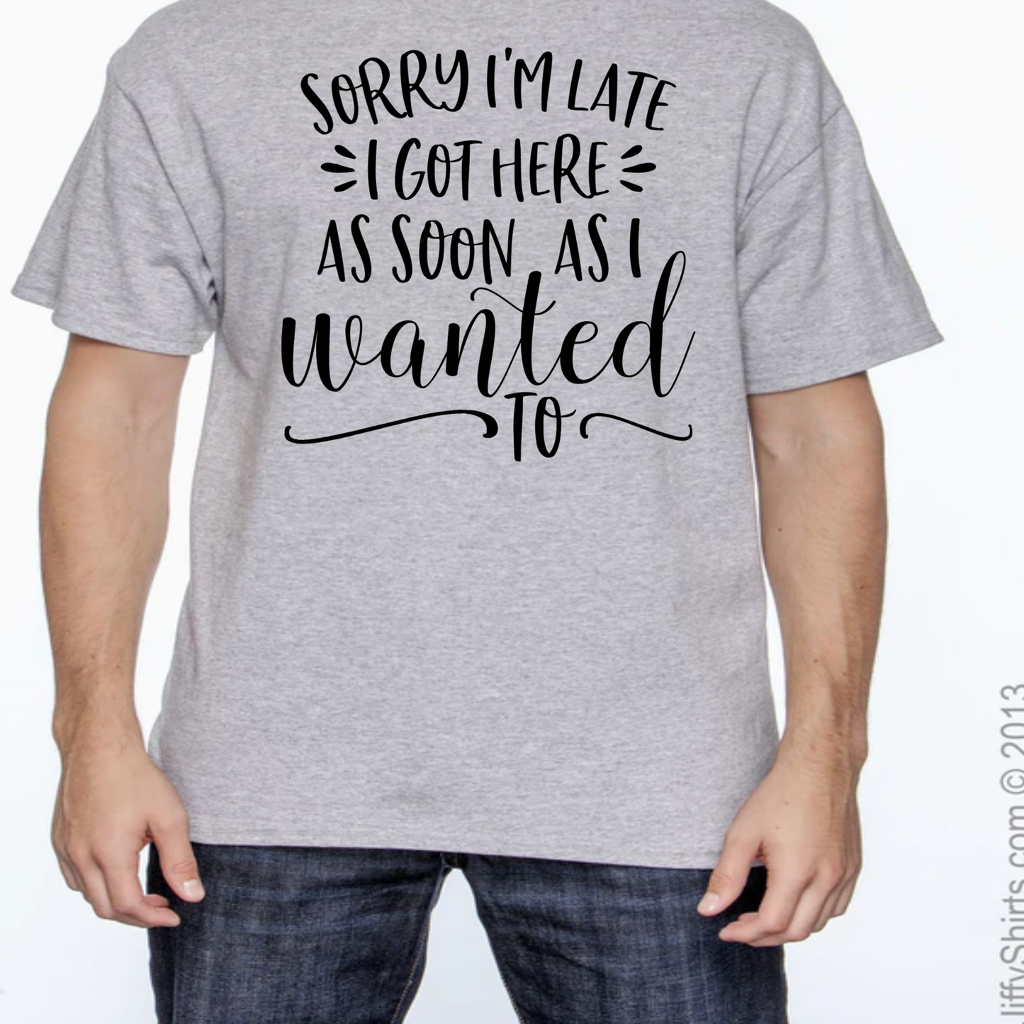 Sorry I'm Late I Got Here as Soon as I Wanted Too Shirt
